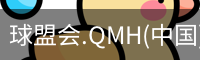 球盟会.QMH(中国)-官方网站